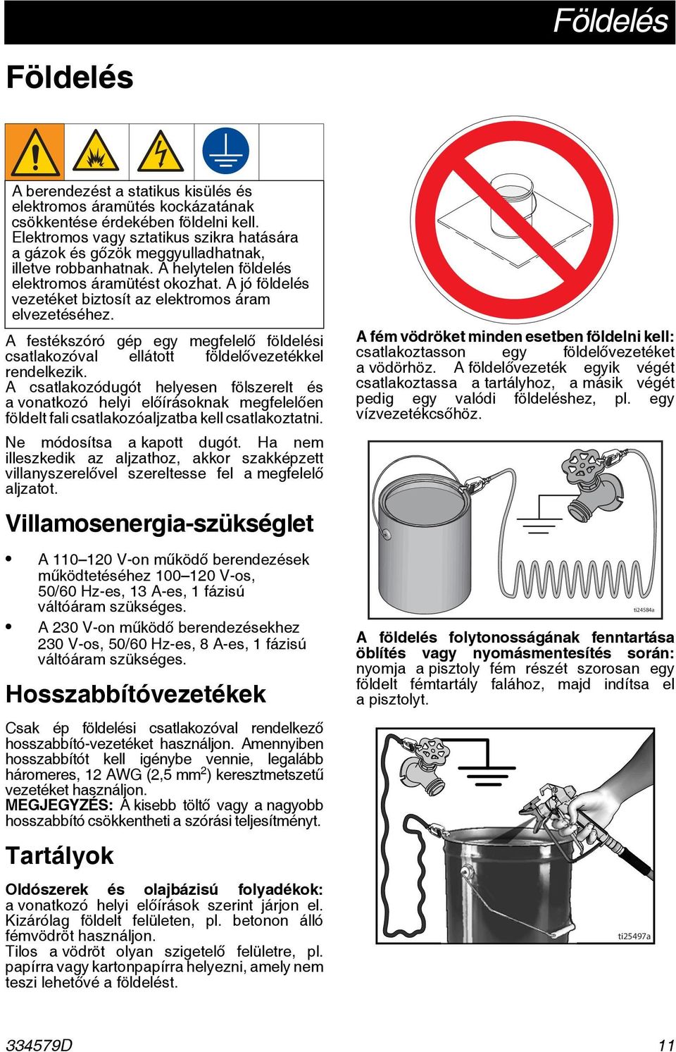 A jó földelés vezetéket biztosít az elektromos áram elvezetéséhez. A festékszóró gép egy megfelelő földelési csatlakozóval ellátott földelővezetékkel rendelkezik.