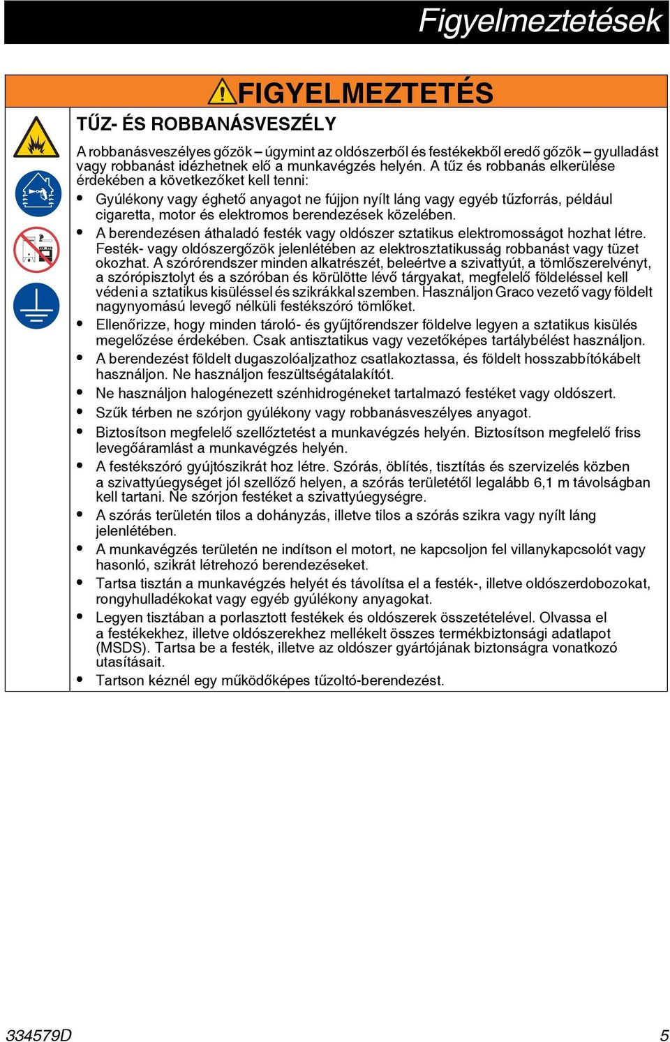 közelében. A berendezésen áthaladó festék vagy oldószer sztatikus elektromosságot hozhat létre. Festék- vagy oldószergőzök jelenlétében az elektrosztatikusság robbanást vagy tüzet okozhat.