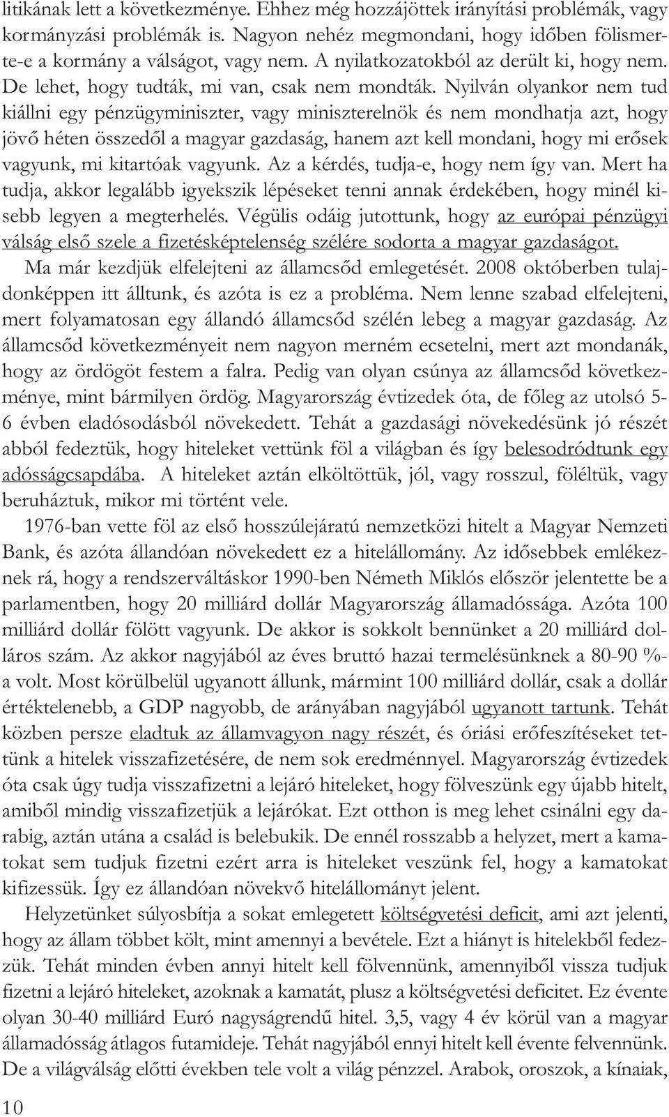 Nyilván olyankor nem tud kiállni egy pénzügyminiszter, vagy miniszterelnök és nem mondhatja azt, hogy jövõ héten összedõl a magyar gazdaság, hanem azt kell mondani, hogy mi erõsek vagyunk, mi