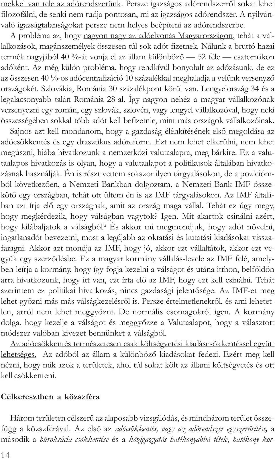 A probléma az, hogy nagyon nagy az adóelvonás Magyarországon, tehát a vállalkozások, magánszemélyek összesen túl sok adót fizetnek.