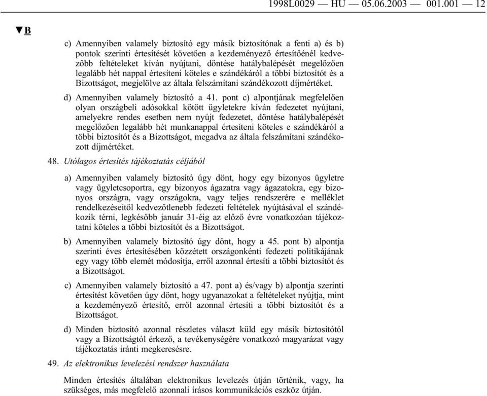 hatálybalépését megelőzően legalább hét nappal értesíteni köteles e szándékáról a többi biztosítót és a Bizottságot, megjelölve az általa felszámítani szándékozott díjmértéket.