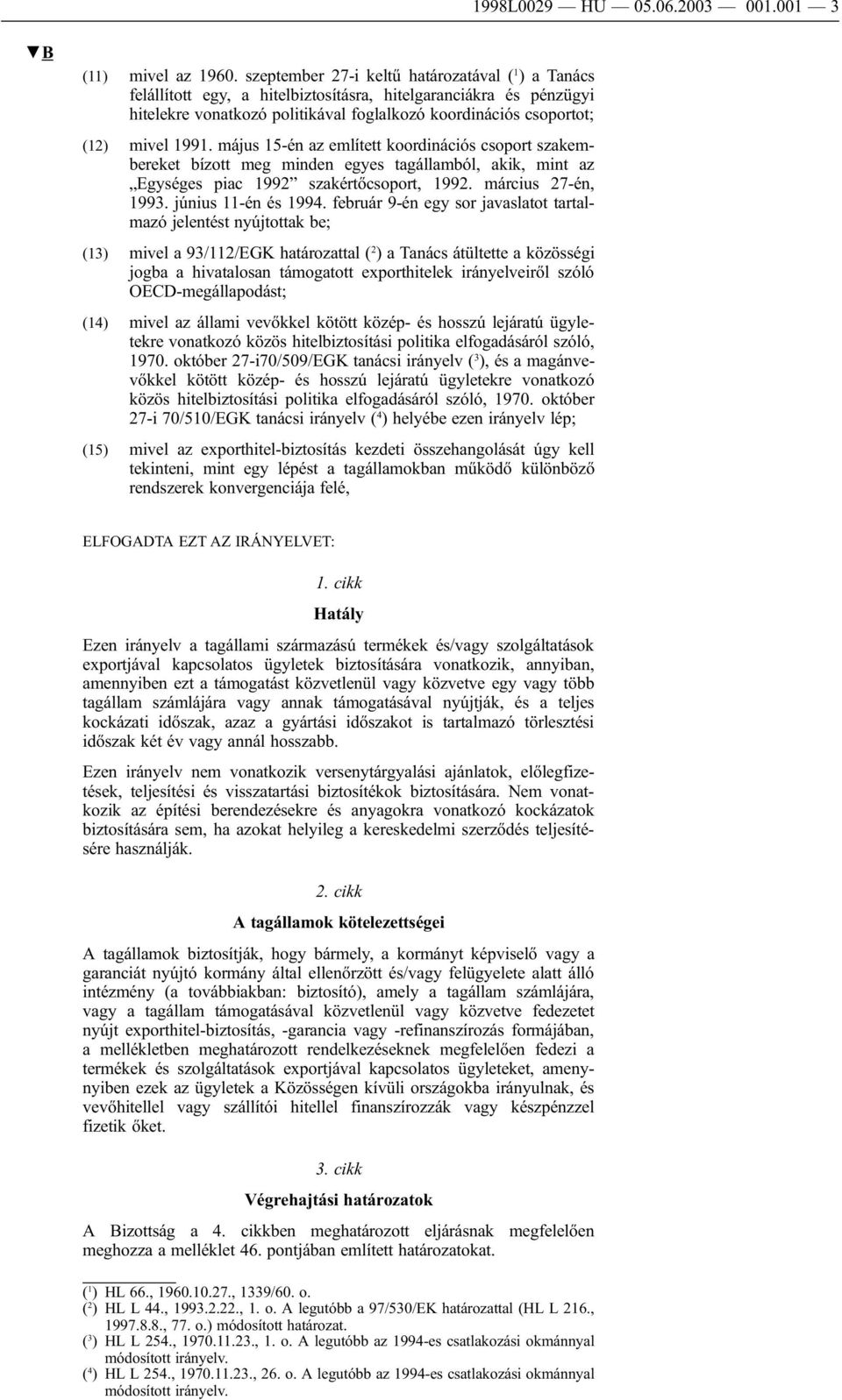 1991. május 15-én az említett koordinációs csoport szakembereket bízott meg minden egyes tagállamból, akik, mint az Egységes piac 1992 szakértőcsoport, 1992. március 27-én, 1993. június 11-én és 1994.