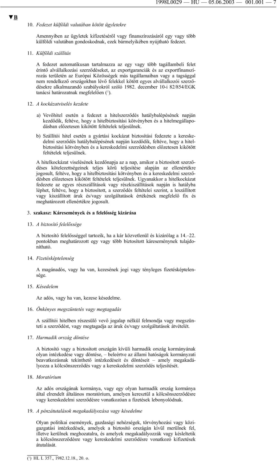 Külföldi szállítás A fedezet automatikusan tartalmazza az egy vagy több tagállambeli felet érintő alvállalkozási szerződéseket, az exportgaranciák és az exportfinanszírozás területén az Európai