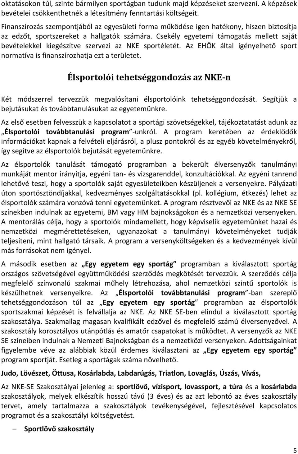 Csekély egyetemi támogatás mellett saját bevételekkel kiegészítve szervezi az NKE sportéletét. Az EHÖK által igényelhető sport normatíva is finanszírozhatja ezt a területet.