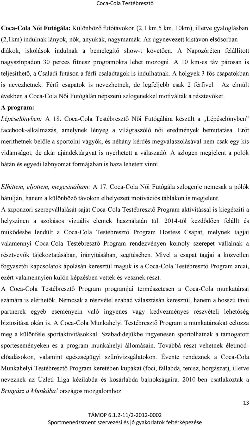 A 10 km-es táv párosan is teljesíthető, a Családi futáson a férfi családtagok is indulhatnak. A hölgyek 3 fős csapatokban is nevezhetnek. Férfi csapatok is nevezhetnek, de legfeljebb csak 2 férfivel.