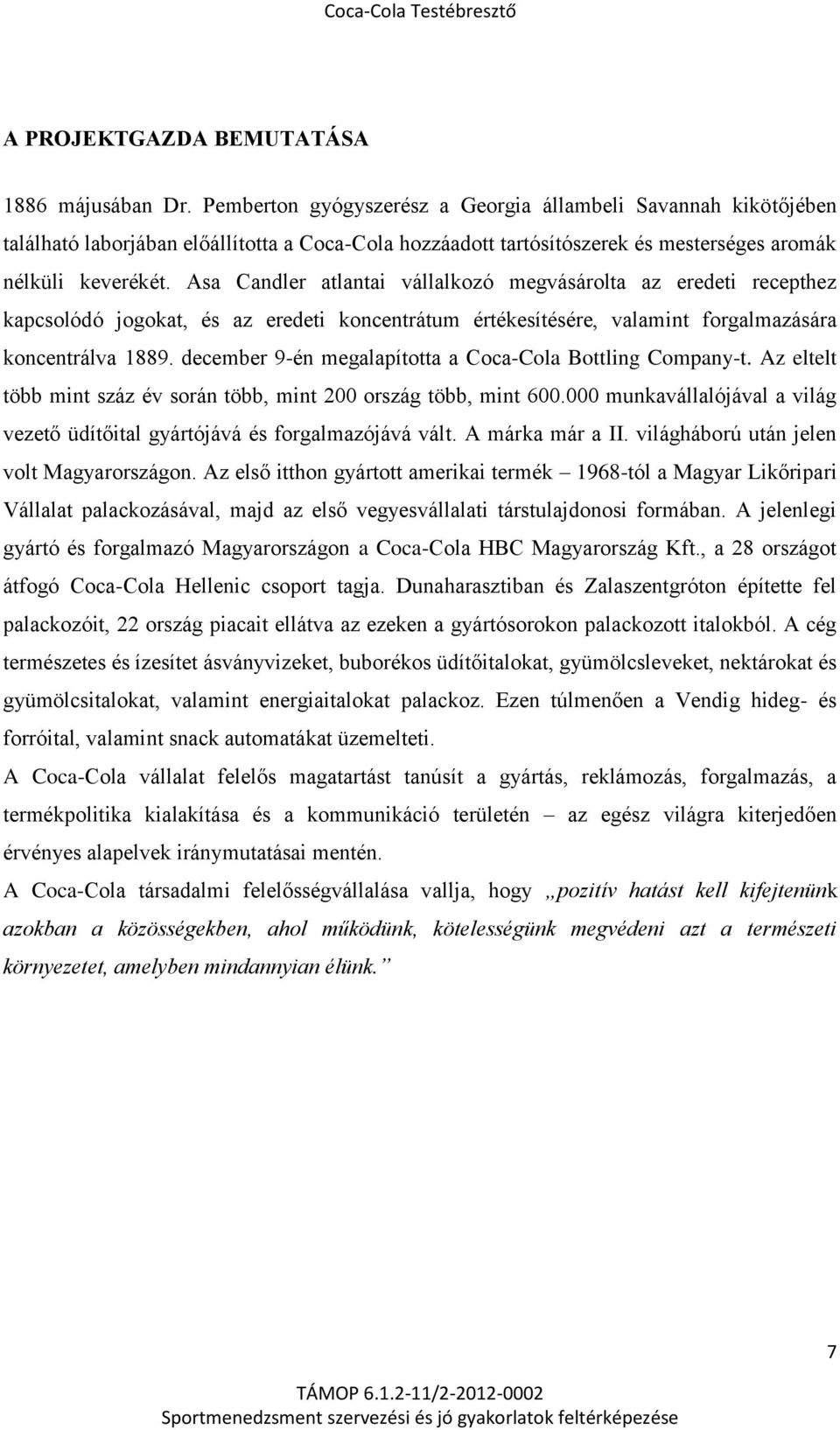 Asa Candler atlantai vállalkozó megvásárolta az eredeti recepthez kapcsolódó jogokat, és az eredeti koncentrátum értékesítésére, valamint forgalmazására koncentrálva 1889.