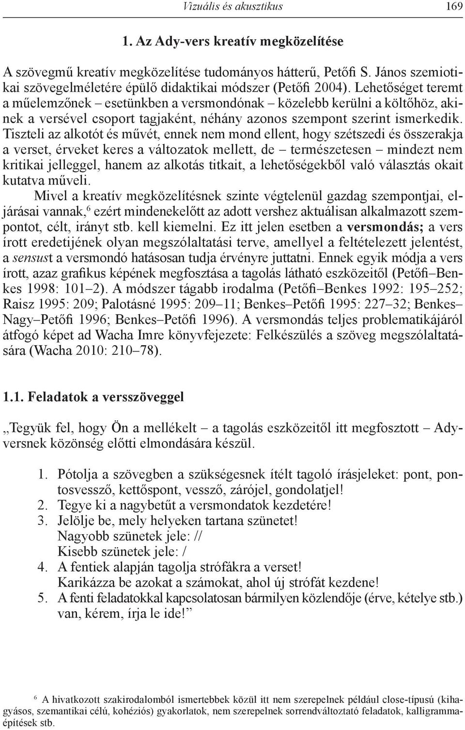 Lehetőséget teremt a műelemzőnek esetünkben a versmondónak közelebb kerülni a költőhöz, akinek a versével csoport tagjaként, néhány azonos szempont szerint ismerkedik.