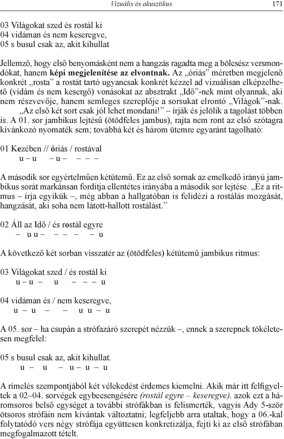 Az óriás méretben megjelenő konkrét rosta a rostát tartó ugyancsak konkrét kézzel ad vizuálisan elképzelhető (vidám és nem kesergő) vonásokat az absztrakt Idő -nek mint olyannak, aki nem részvevője,