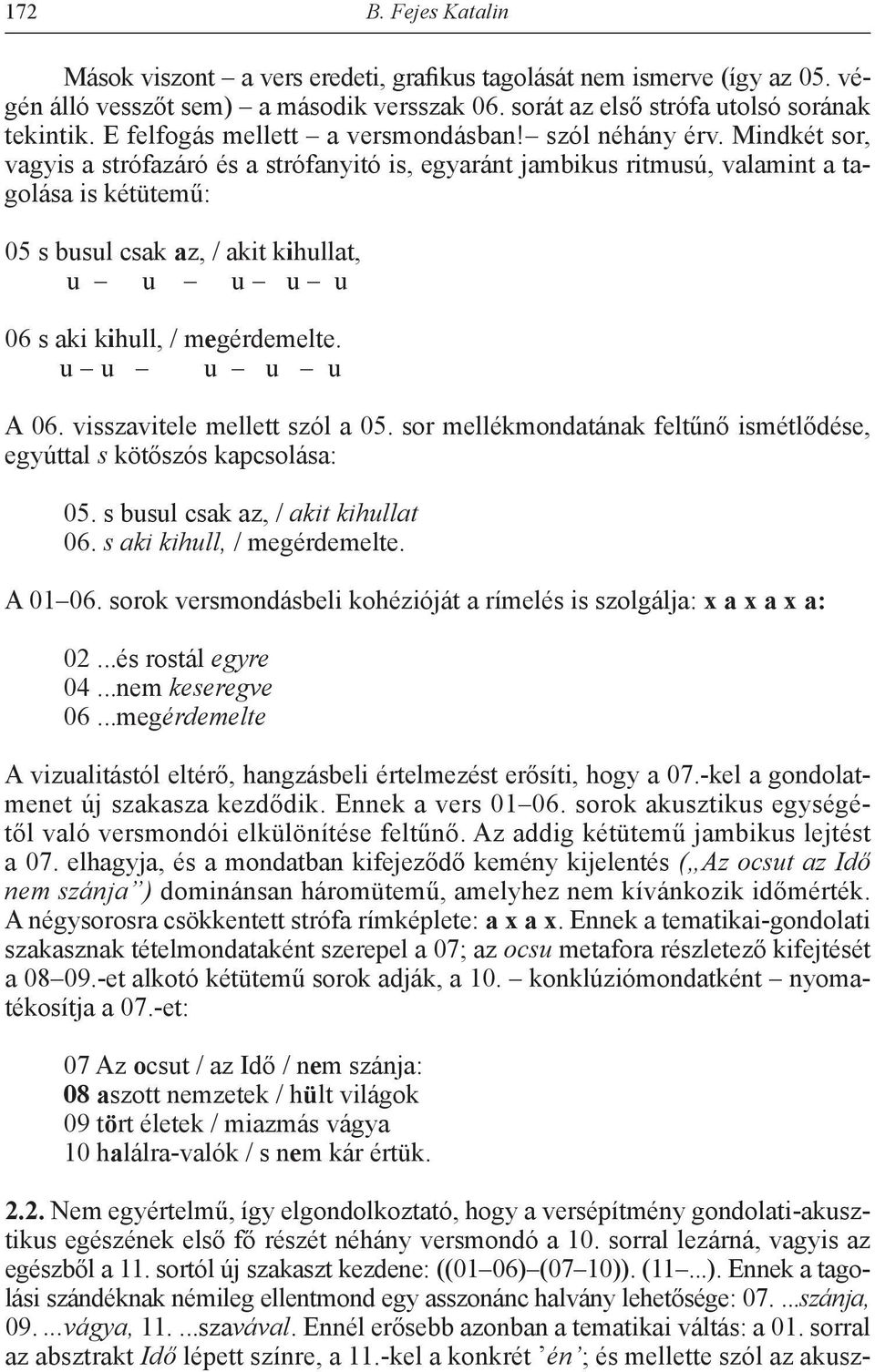 Mindkét sor, vagyis a strófazáró és a strófanyitó is, egyaránt jambikus ritmusú, valamint a tagolása is kétütemű: 05 s busul csak az, / akit kihullat, u u u u u 06 s aki kihull, / megérdemelte.