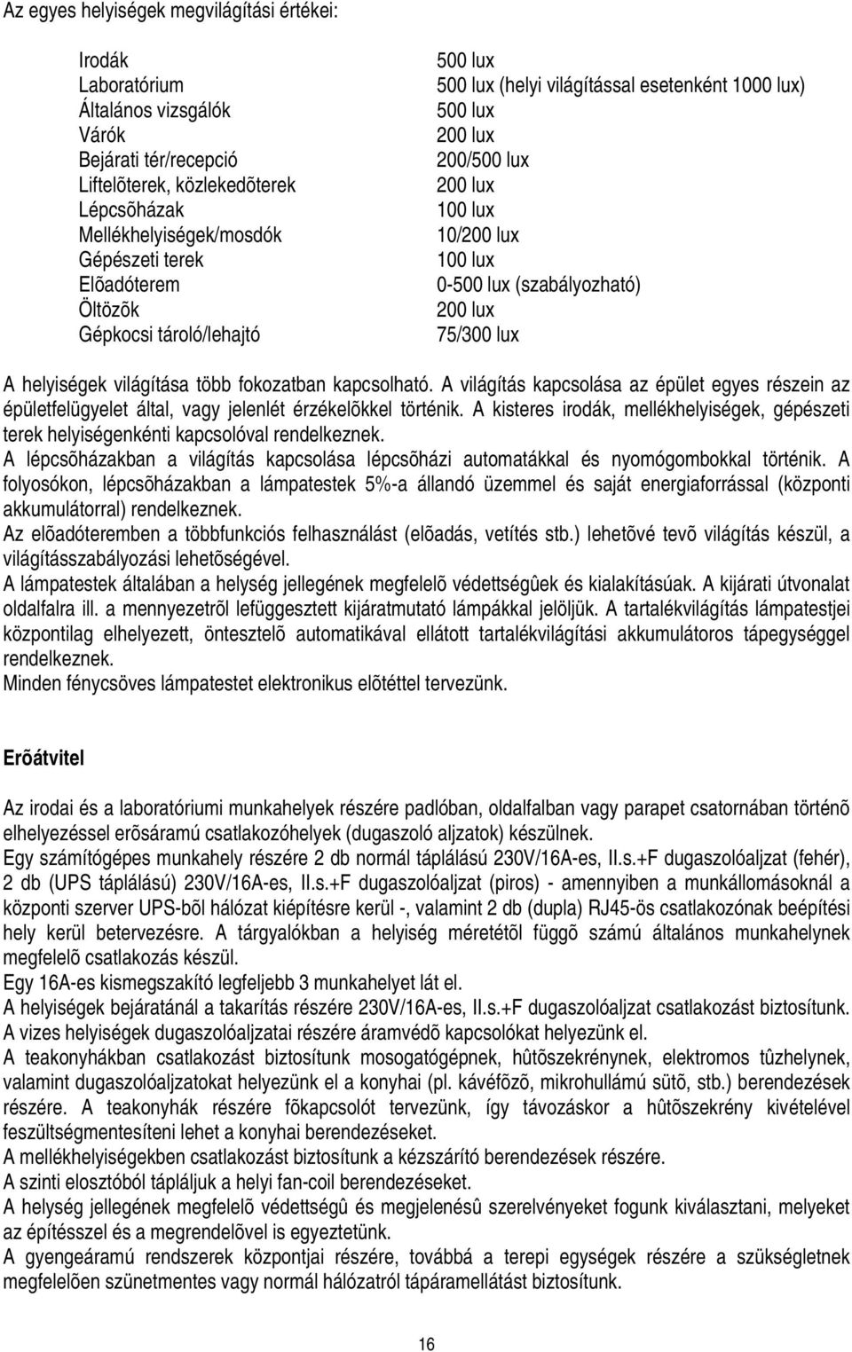 75/300 lux A helyiségek világítása több fokozatban kapcsolható. A világítás kapcsolása az épület egyes részein az épületfelügyelet által, vagy jelenlét érzékelõkkel történik.