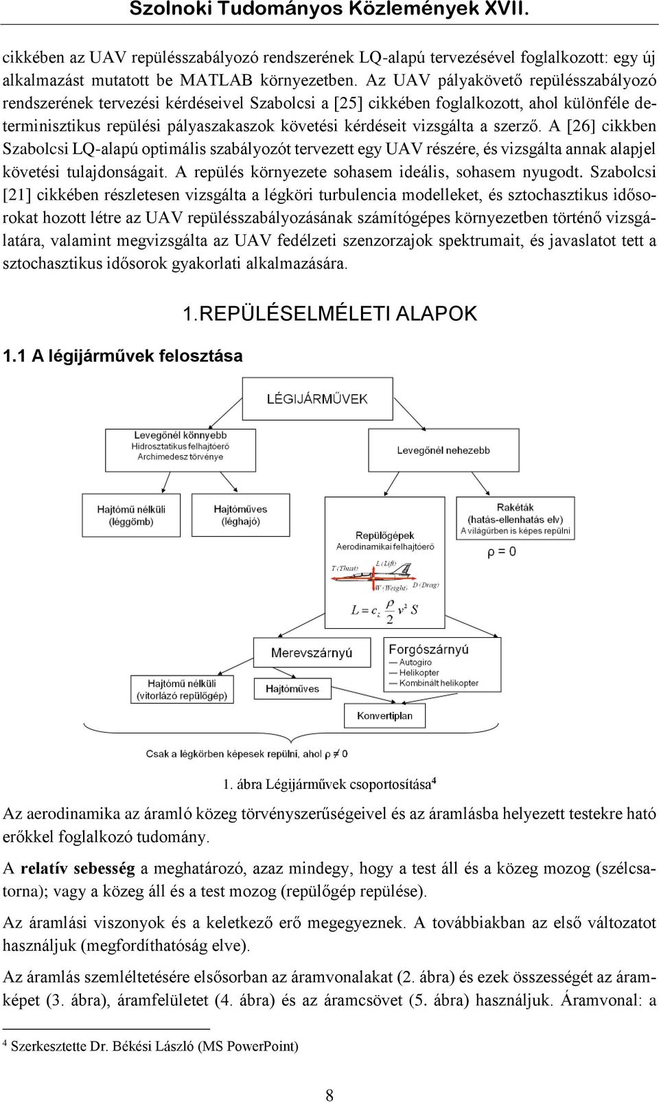 szerző. A [6] cikkben Szabolcsi LQ-alapú optimális szabályozót tervezett egy UAV részére, és vizsgálta annak alapjel követési tulajdonságait. A repülés környezete sohasem ideális, sohasem nyugodt.