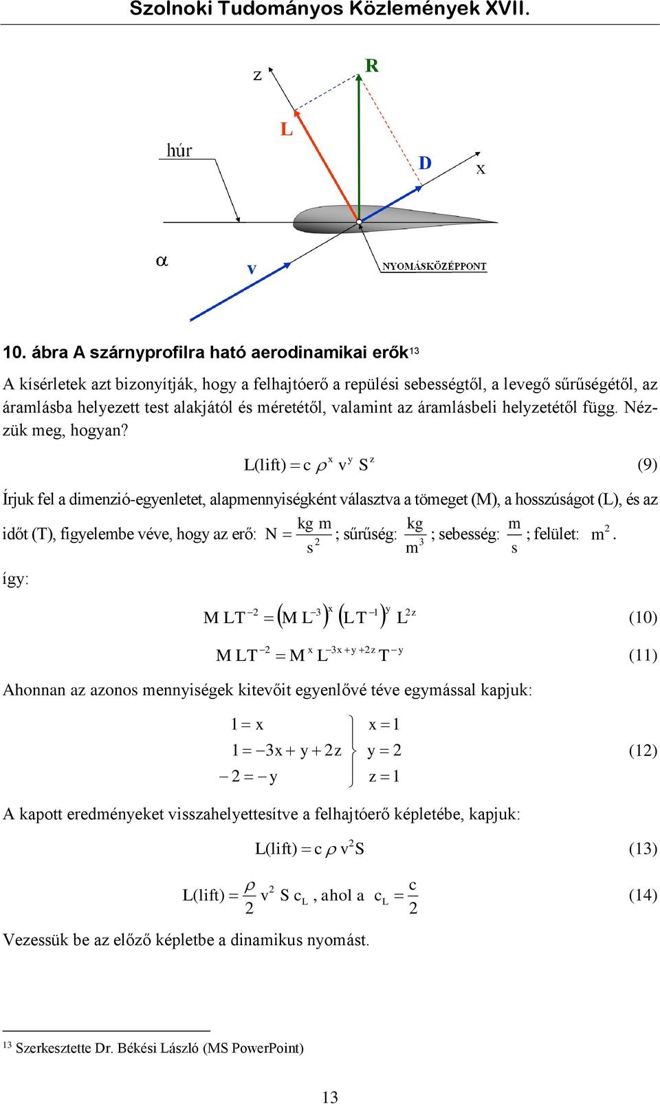 x L( lift) c v y S z (9) Írjuk fel a dimenzió-egyenletet, alapmennyiségként választva a tömeget (M), a hosszúságot (L), és az időt (T), figyelembe véve, hogy az erő: így: kg m N s ; sűrűség: kg 3 m 3