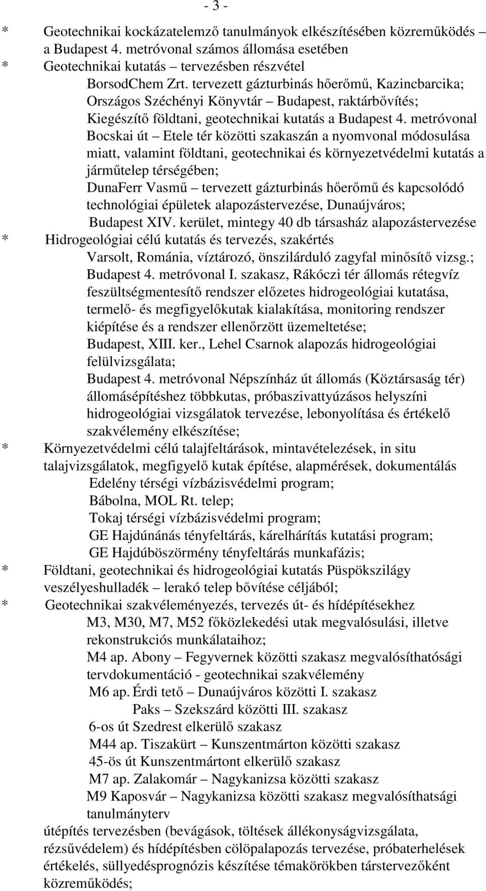 metróvonal Bocskai út Etele tér közötti szakaszán a nyomvonal módosulása miatt, valamint földtani, geotechnikai és környezetvédelmi kutatás a járműtelep térségében; DunaFerr Vasmű tervezett