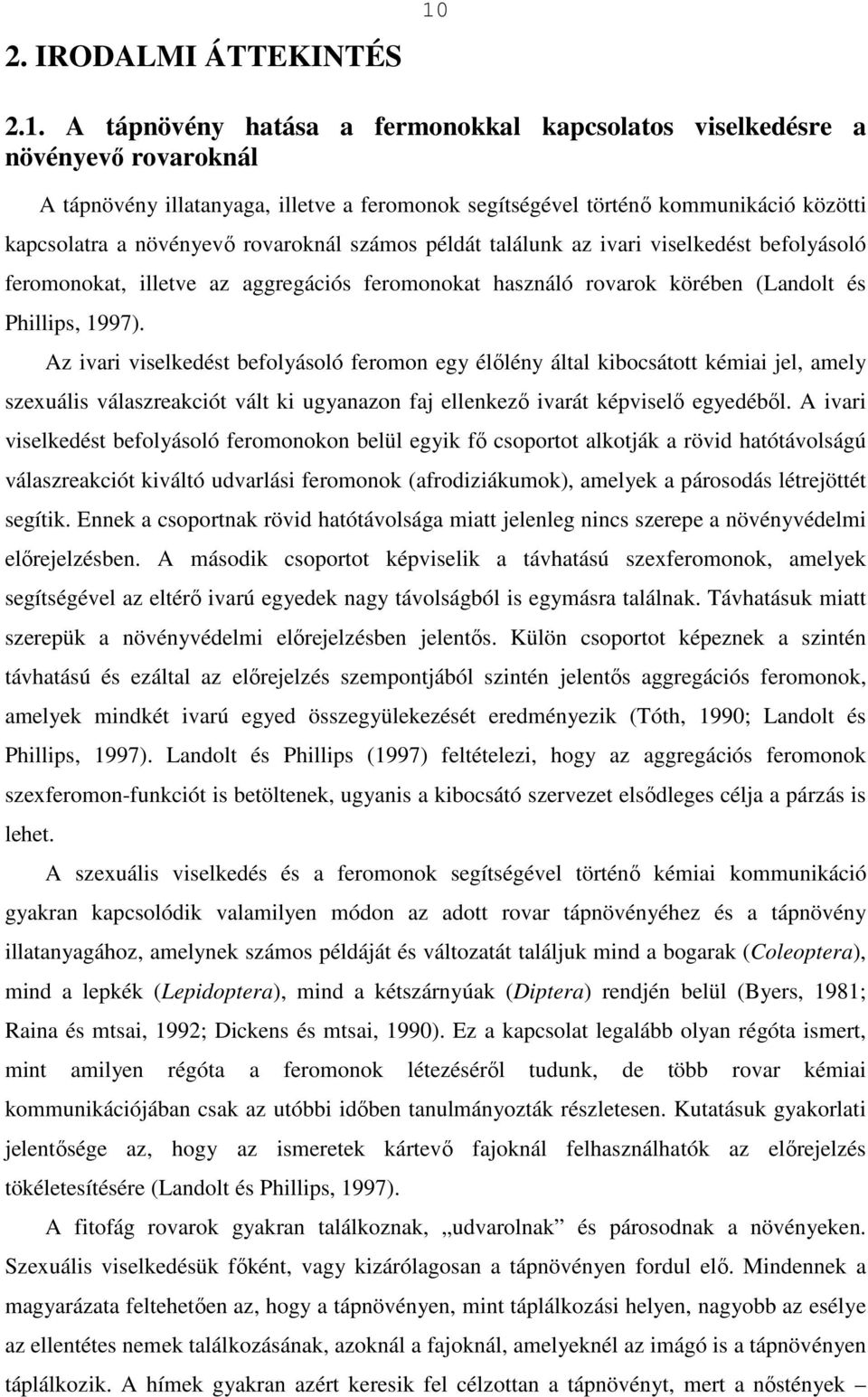 rovaroknál számos példát találunk az ivari viselkedést befolyásoló feromonokat, illetve az aggregációs feromonokat használó rovarok körében (Landolt és Phillips, 1997).