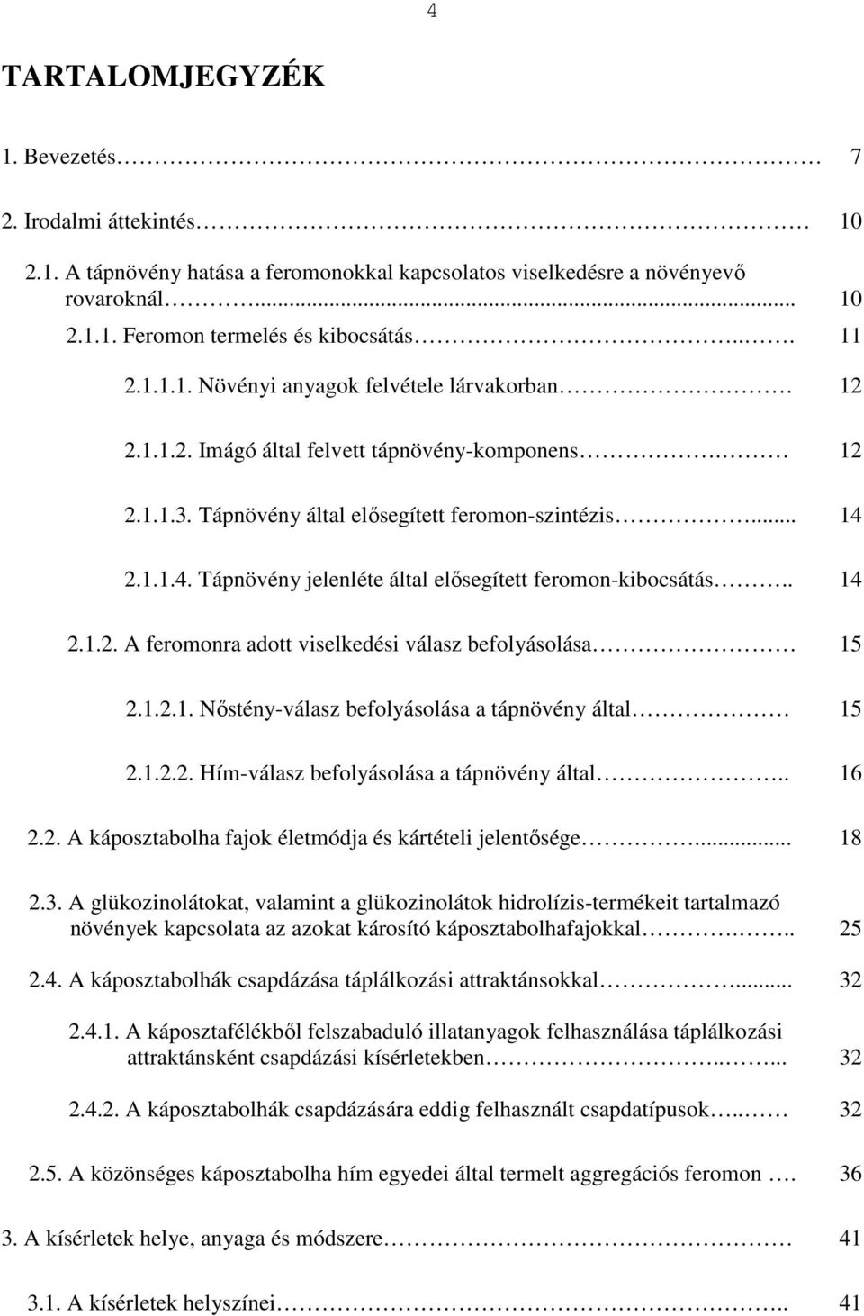 2.1.1.4. Tápnövény jelenléte által elısegített feromon-kibocsátás.. 14 2.1.2. A feromonra adott viselkedési válasz befolyásolása 15 2.1.2.1. Nıstény-válasz befolyásolása a tápnövény által 15 2.1.2.2. Hím-válasz befolyásolása a tápnövény által.