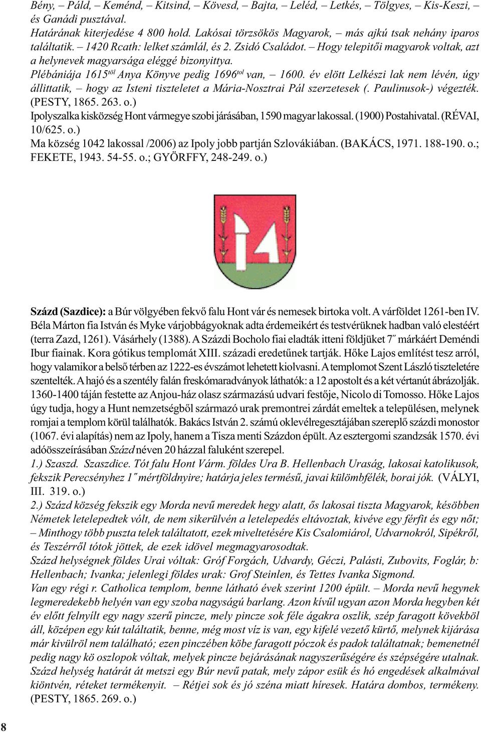 Plébániája 1615 töl Anya Könyve pedig 1696 tol van, 1600. év elött Lelkészi lak nem lévén, úgy állittatik, hogy az Isteni tiszteletet a Mária-Nosztrai Pál szerzetesek (. Paulinusok-) végezték.