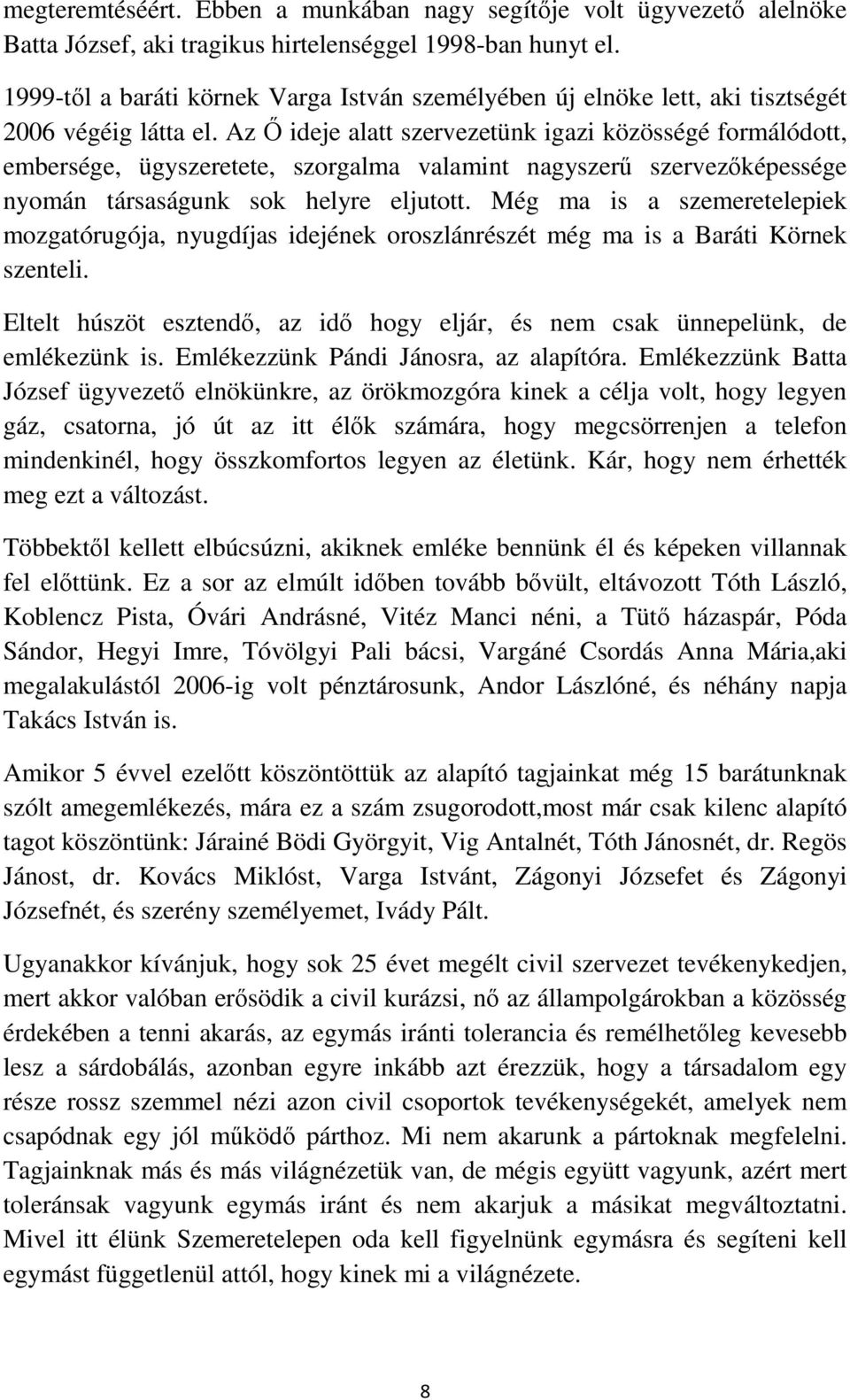 Az Ő ideje alatt szervezetünk igazi közösségé formálódott, embersége, ügyszeretete, szorgalma valamint nagyszerű szervezőképessége nyomán társaságunk sok helyre eljutott.