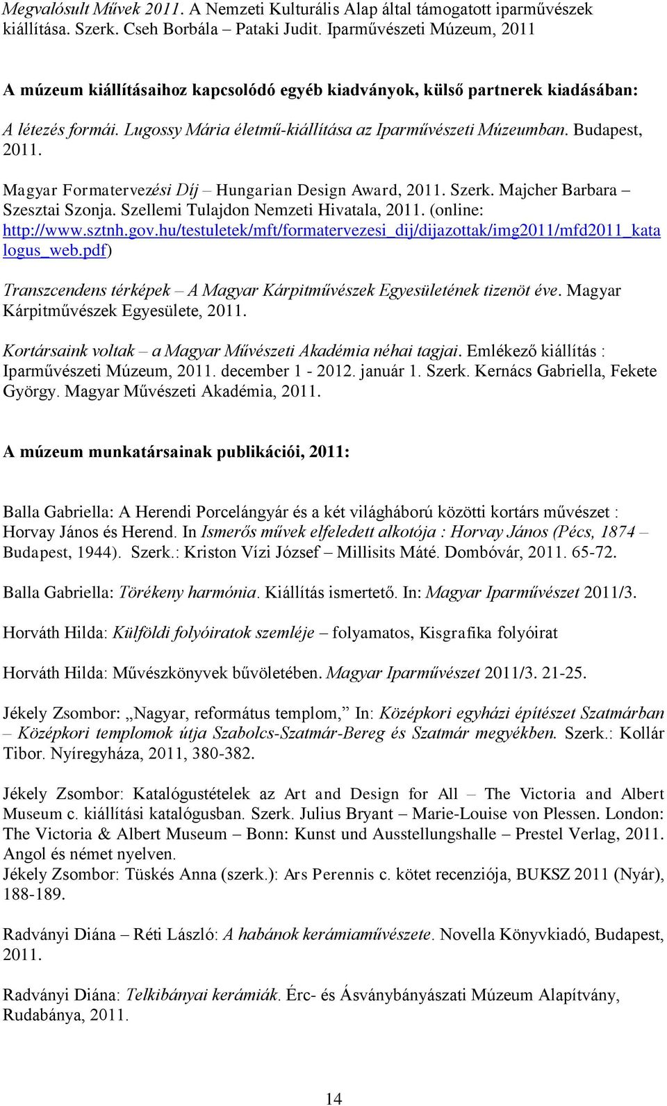 Budapest, 2011. Magyar Formatervezési Díj Hungarian Design Award, 2011. Szerk. Majcher Barbara Szesztai Szonja. Szellemi Tulajdon Nemzeti Hivatala, 2011. (online: http://www.sztnh.gov.