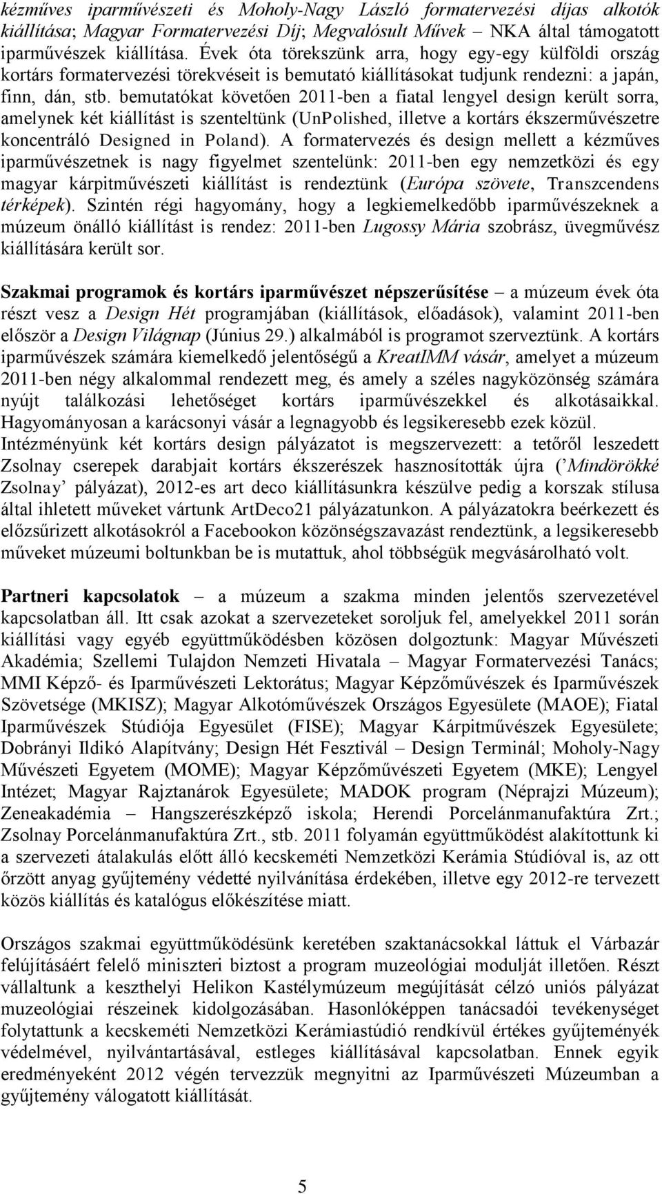 bemutatókat követően 2011-ben a fiatal lengyel design került sorra, amelynek két kiállítást is szenteltünk (UnPolished, illetve a kortárs ékszerművészetre koncentráló Designed in Poland).