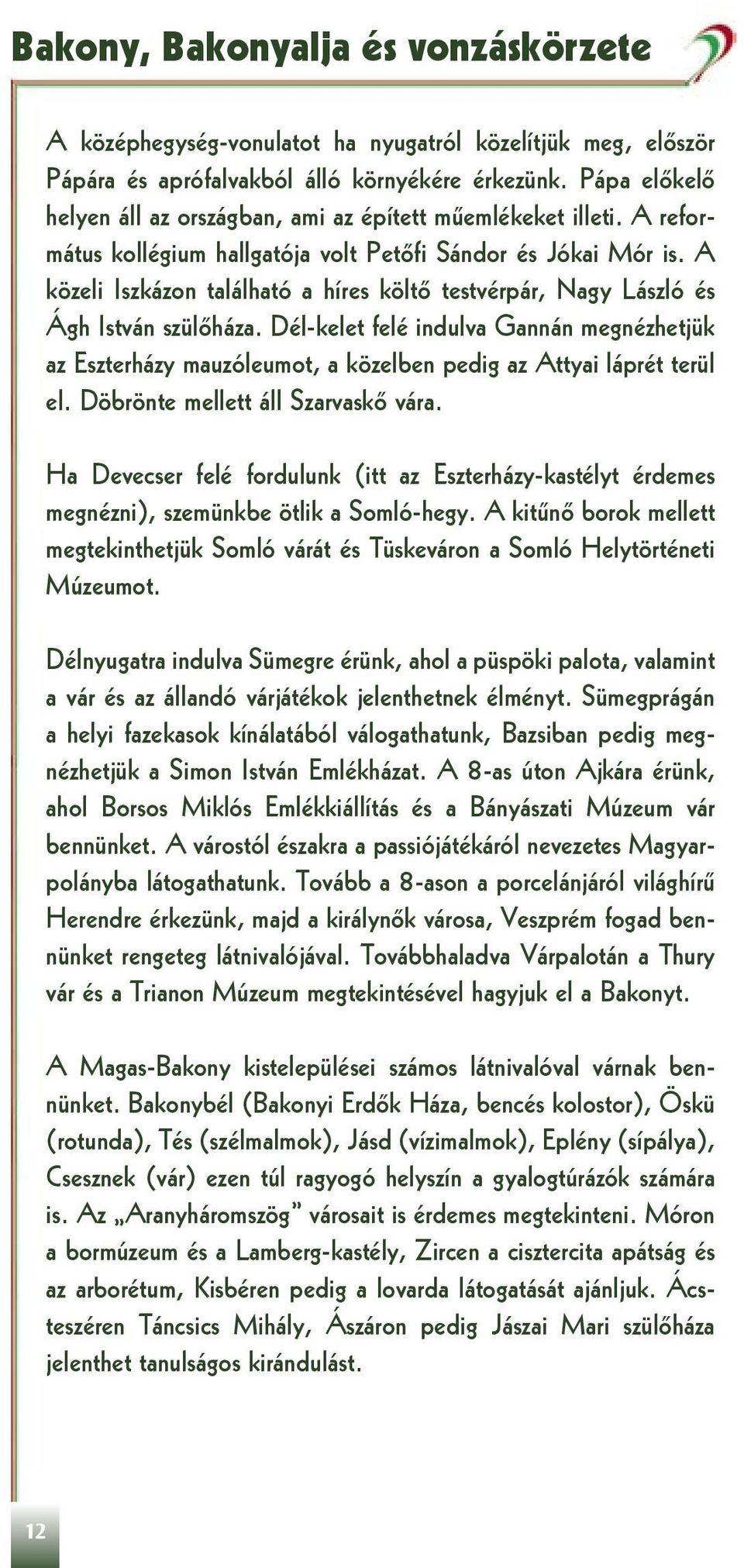 A közeli Iszkázon található a híres költő testvérpár, Nagy László és Ágh István szülőháza.