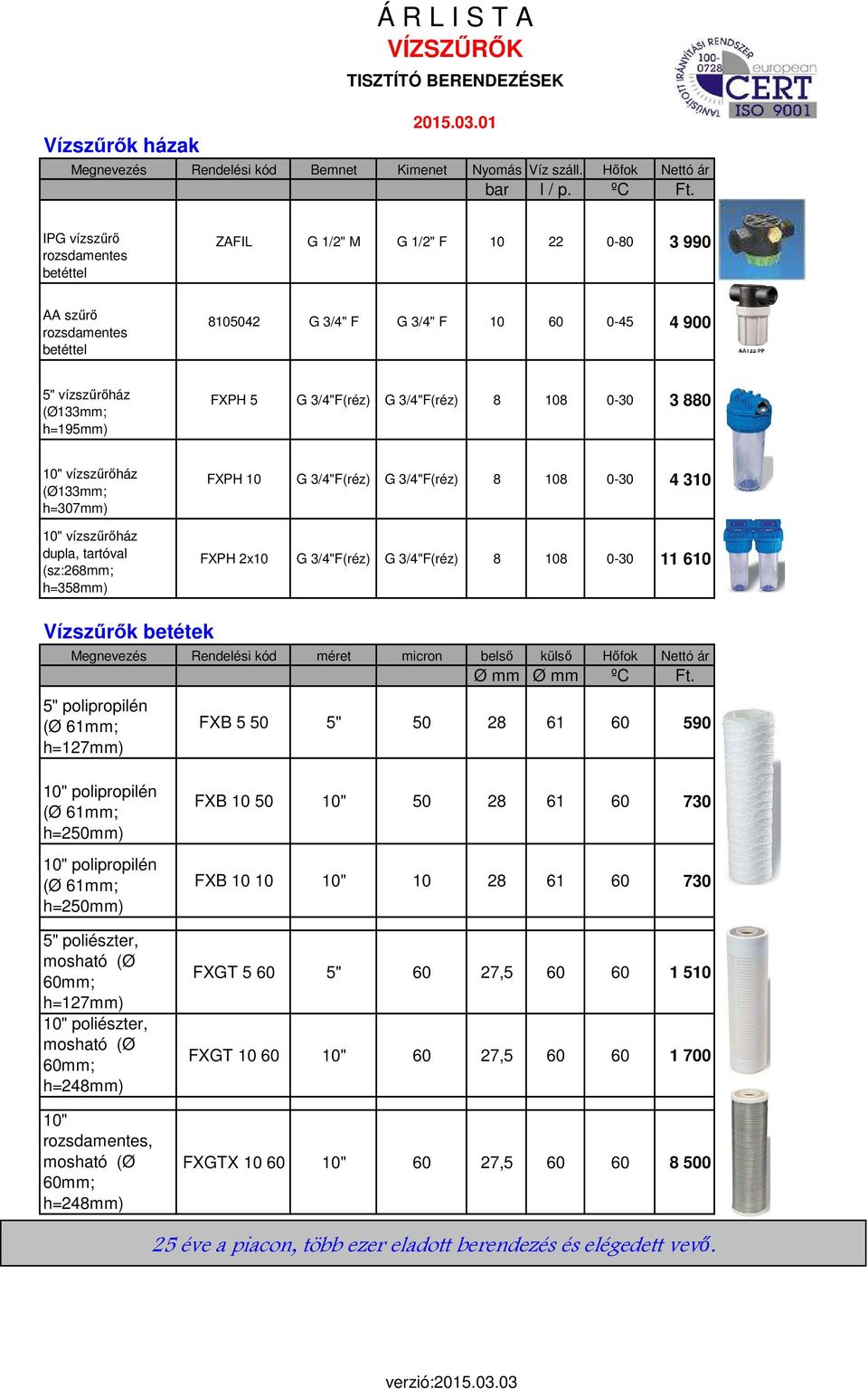 3/4"F(réz) G 3/4"F(réz) 8 108 0-30 3 880 10" vízszűrőház (Ø133mm; h=307mm) 10" vízszűrőház dupla, tartóval (sz:268mm; h=358mm) FXPH 10 G 3/4"F(réz) G 3/4"F(réz) 8 108 0-30 4 310 FXPH 2x10 G