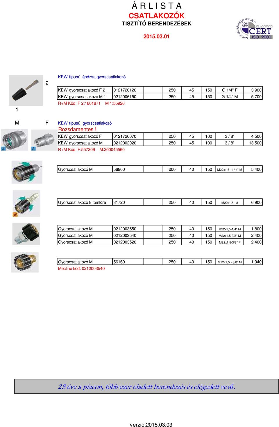 KEW gyorscsatlakozó F 0121720070 250 45 100 3 / 8" 4 500 KEW gyorscsatlakozó M 0212002020 250 45 100 3 / 8" 13 500 R+M Kód: F:557209 M:200045560 Gyorscsatlakozó M 56800 200 40 150 M22x1,5-1 /