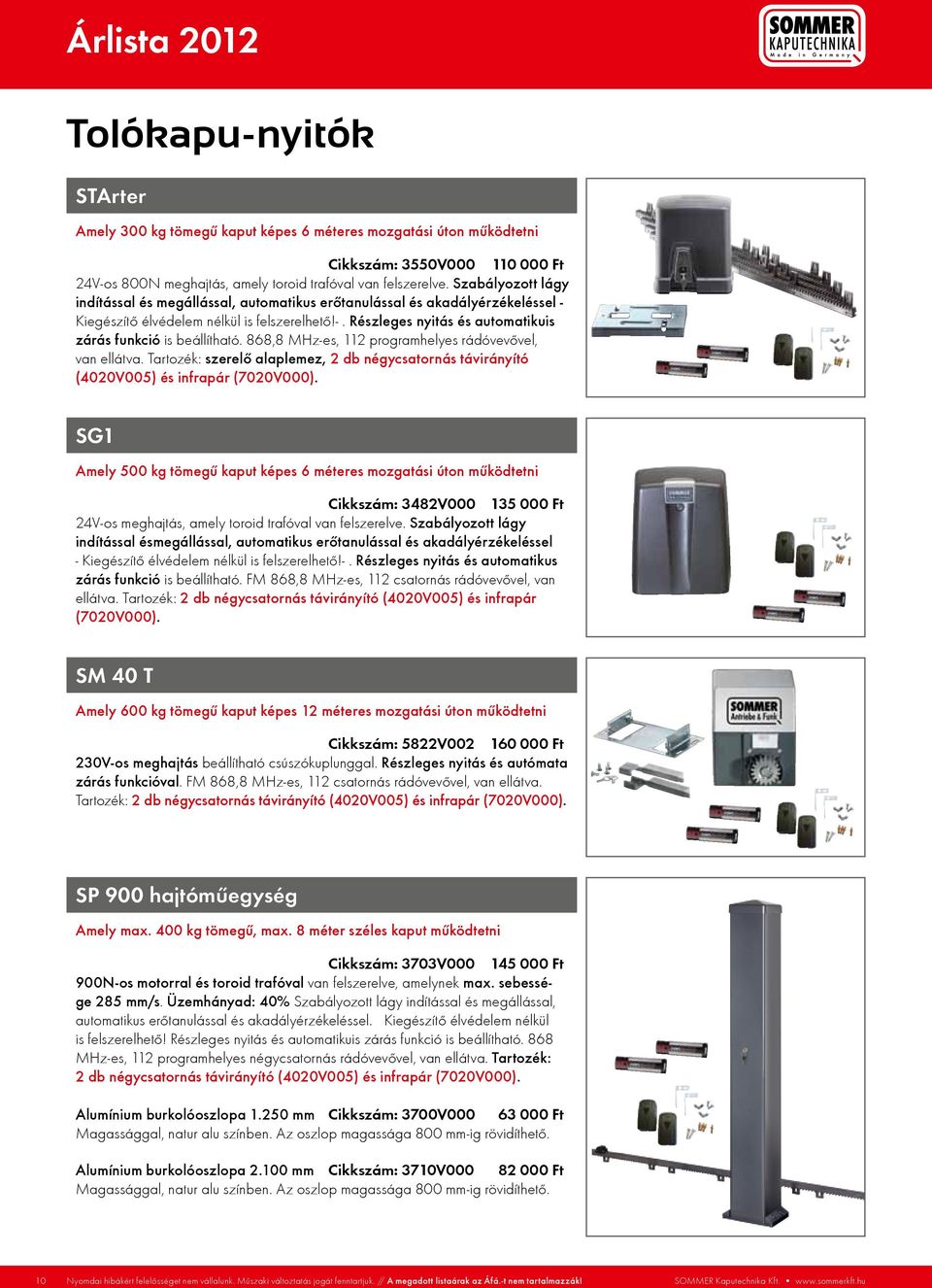 868,8 MHz-es, 112 programhelyes rádóvevővel, van ellátva. Tartozék: szerelő alaplemez, 2 db négycsatornás távirányító (4020V005) és infrapár (7020V000).