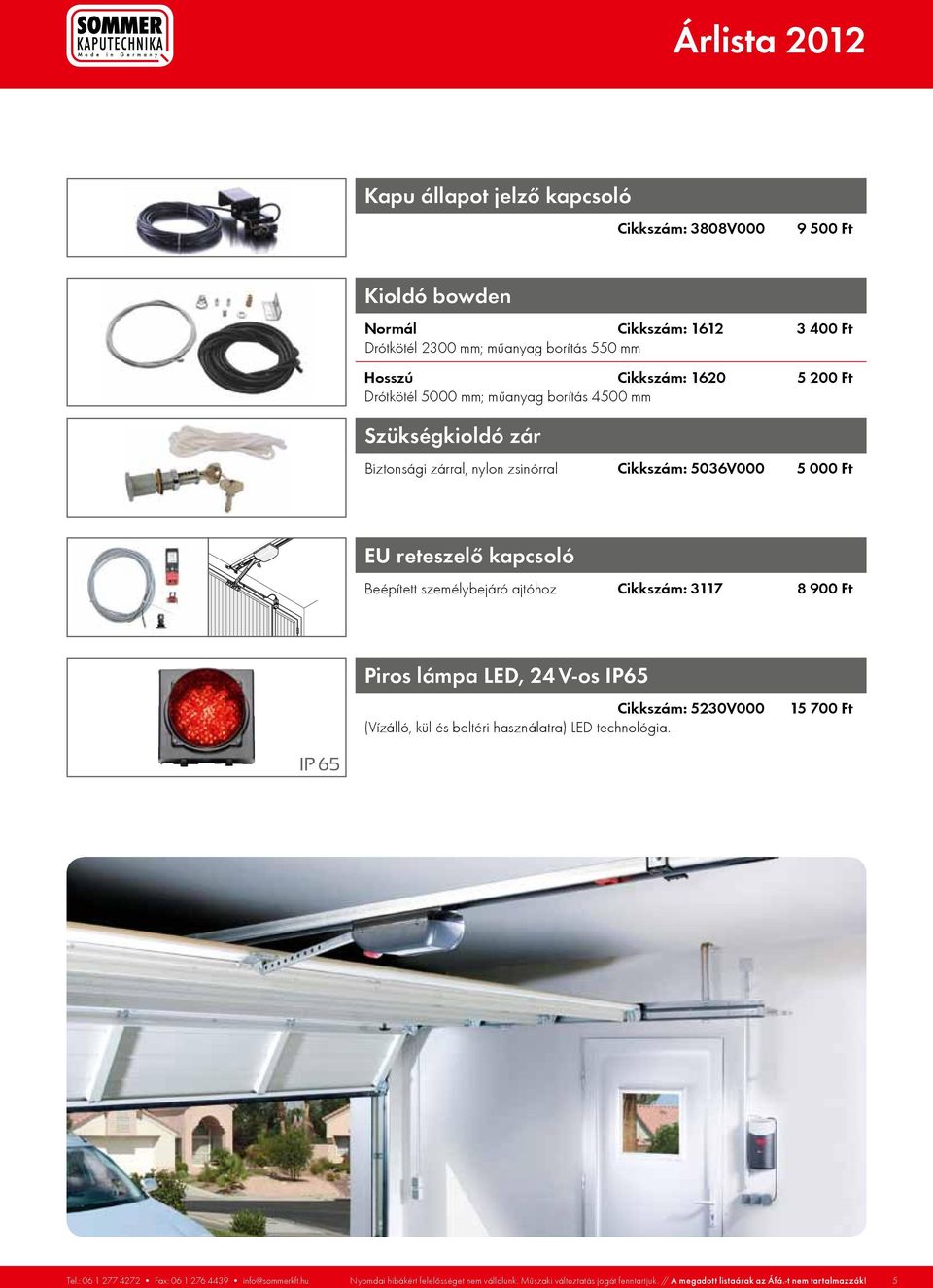 ajtóhoz Cikkszám: 3117 8 900 Ft Piros lámpa LED, 24 V-os IP65 Cikkszám: 5230V000 (Vízálló, kül és beltéri használatra) LED technológia. 15 700 Ft IP 65 Tel.