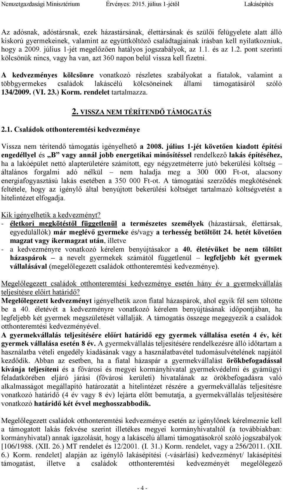 A kedvezményes kölcsönre vonatkozó részletes szabályokat a fiatalok, valamint a többgyermekes családok lakáscélú kölcsöneinek állami támogatásáról szóló 134/2009. (VI. 23.) Korm. rendelet tartalmazza.