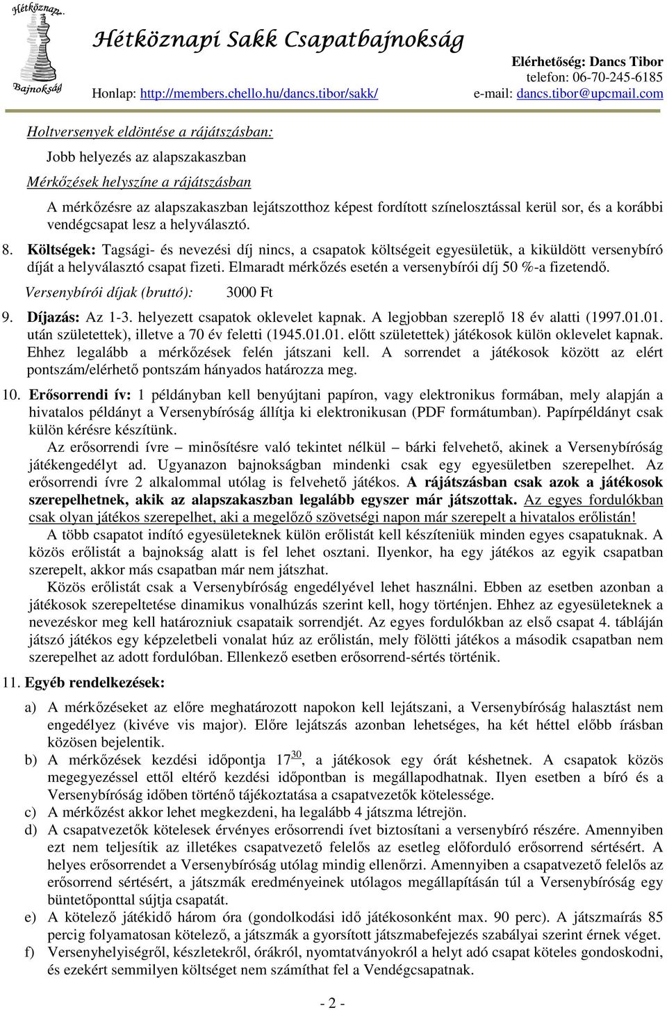 Elmaradt mérkőzés esetén a versenybírói díj 50 %-a fizetendő. Versenybírói díjak (bruttó): 3000 Ft 9. Díjazás: Az 1-3. helyezett csapatok oklevelet kapnak. A legjobban szereplő 18 év alatti (1997.01.