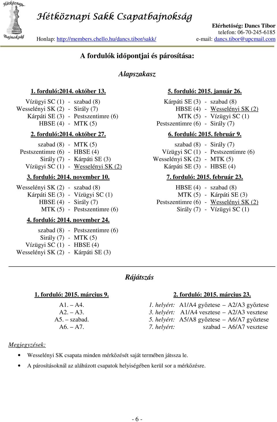 Wesselényi SK (2) - szabad (8) Kárpáti SE (3) - Vízügyi SC (1) HBSE (4) - Sirály (7) MTK (5) - Pestszentimre (6) 4. forduló: 2014. november 24.