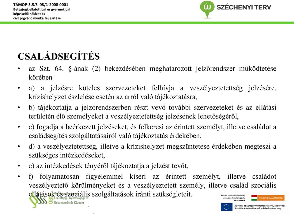 tájékoztatásra, b) tájékoztatja a jelzőrendszerben részt vevő további szervezeteket és az ellátási területén élő személyeket a veszélyeztetettség jelzésének lehetőségéről, c) fogadja a beérkezett