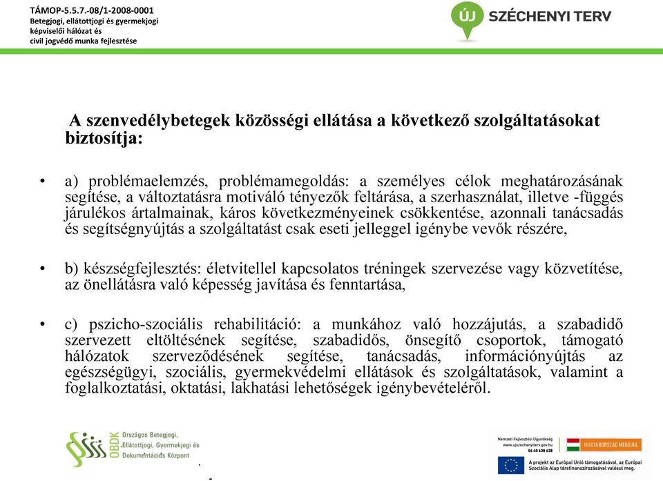 részére, b) készségfejlesztés: életvitellel kapcsolatos tréningek szervezése vagy közvetítése, az önellátásra való képesség javítása és fenntartása, c) pszicho-szociális rehabilitáció: a munkához