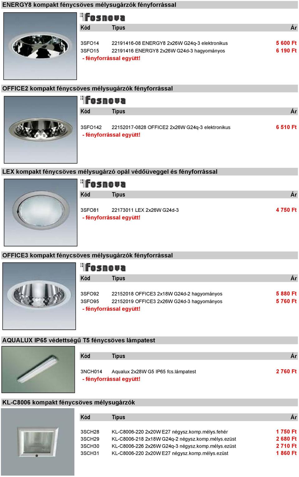 G24d-3 4 750 Ft OFFICE3 kompakt fénycsöves mélysugárzók fényforrással 3SFO92 22152018 OFFICE3 2x18W G24d-2 hagyományos 5 880 Ft 3SFO95 22152019 OFFICE3 2x26W G24d-3 hagyományos 5 760 Ft AQUALUX IP65