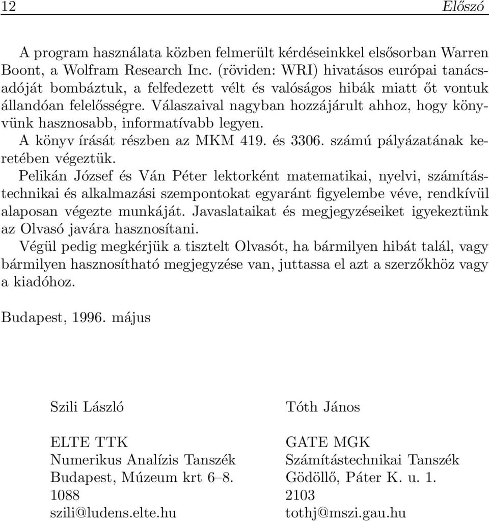 Válaszaival nagyban hozzájárult ahhoz, hogy könyvünk hasznosabb, informatívabb legyen. A könyv írását részben az MKM 419. és 3306. számú pályázatának keretében végeztük.