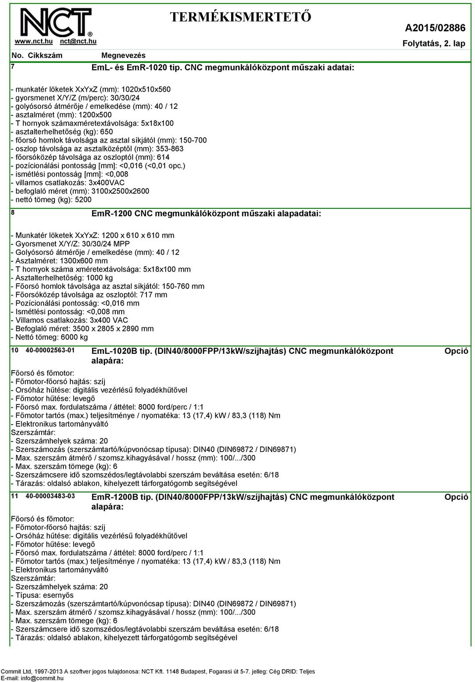 5x18x100 - asztalterhelhetőség (kg): 650 - főorsó homlok távolsága az asztal síkjától (mm): 150-700 - oszlop távolsága az asztalközéptől (mm): 353-863 - főorsóközép távolsága az oszloptól (mm): 614 -