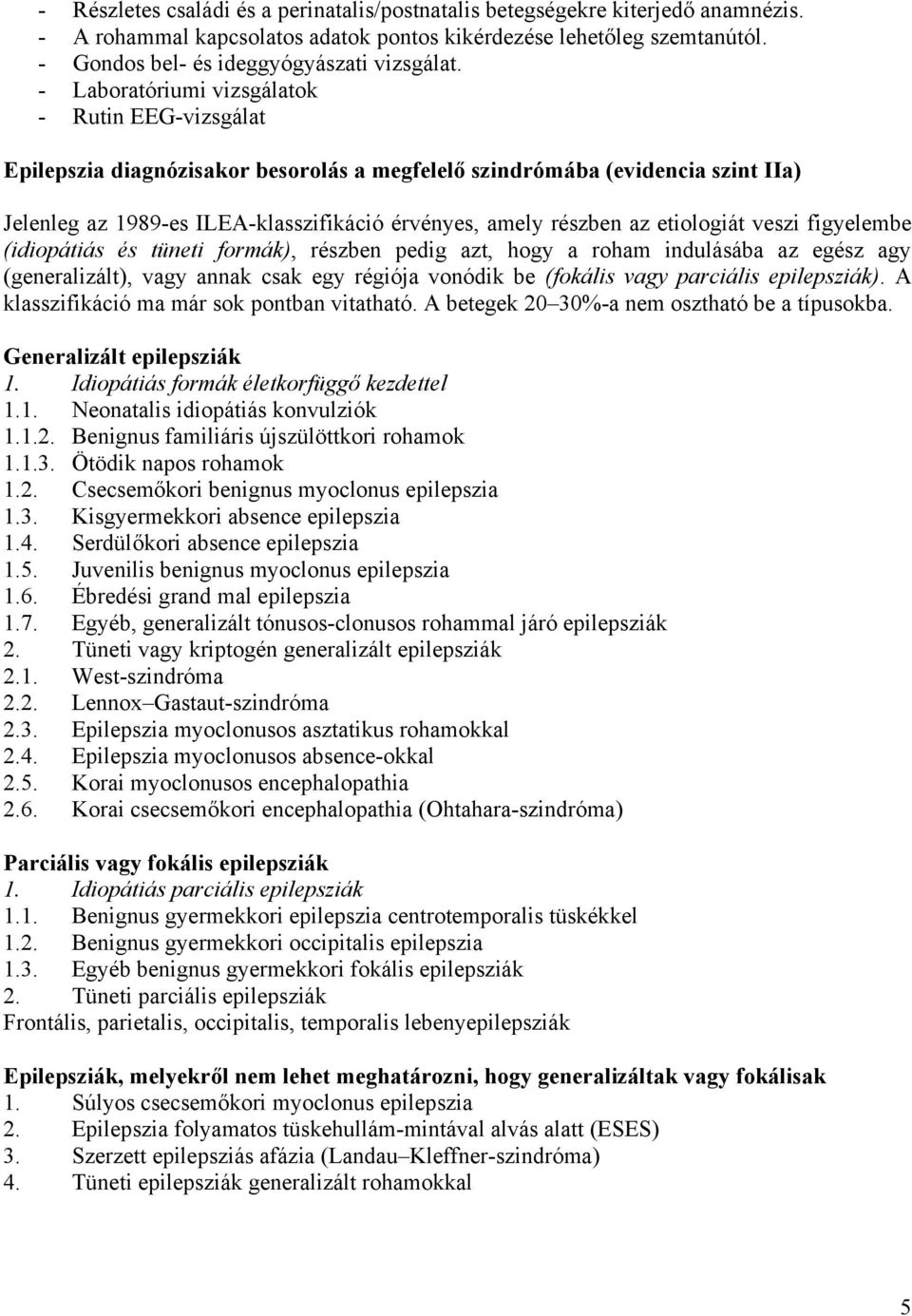 etiologiát veszi figyelembe (idiopátiás és tüneti formák), részben pedig azt, hogy a roham indulásába az egész agy (generalizált), vagy annak csak egy régiója vonódik be (fokális vagy parciális