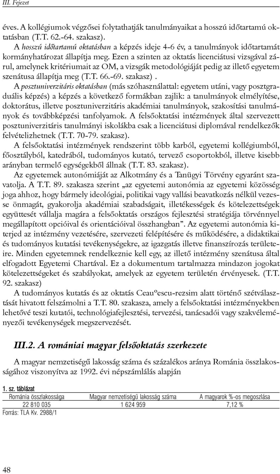 Ezen a szinten az oktatás licenciátusi vizsgával zárul, amelynek kritériumait az OM, a vizsgák metodológiáját pedig az illetõ egyetem szenátusa állapítja meg (T.T. 66.-69. szakasz).