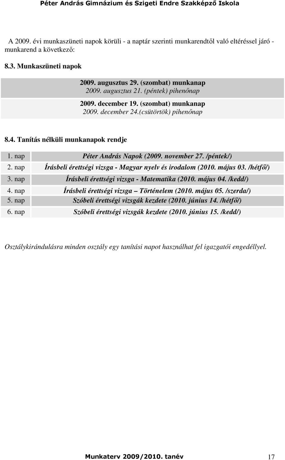 nap Írásbeli érettségi vizsga - Magyar nyelv és irodalom (2010. május 03. /hétfı/) 3. nap Írásbeli érettségi vizsga - Matematika (2010. május 04. /kedd/) 4.