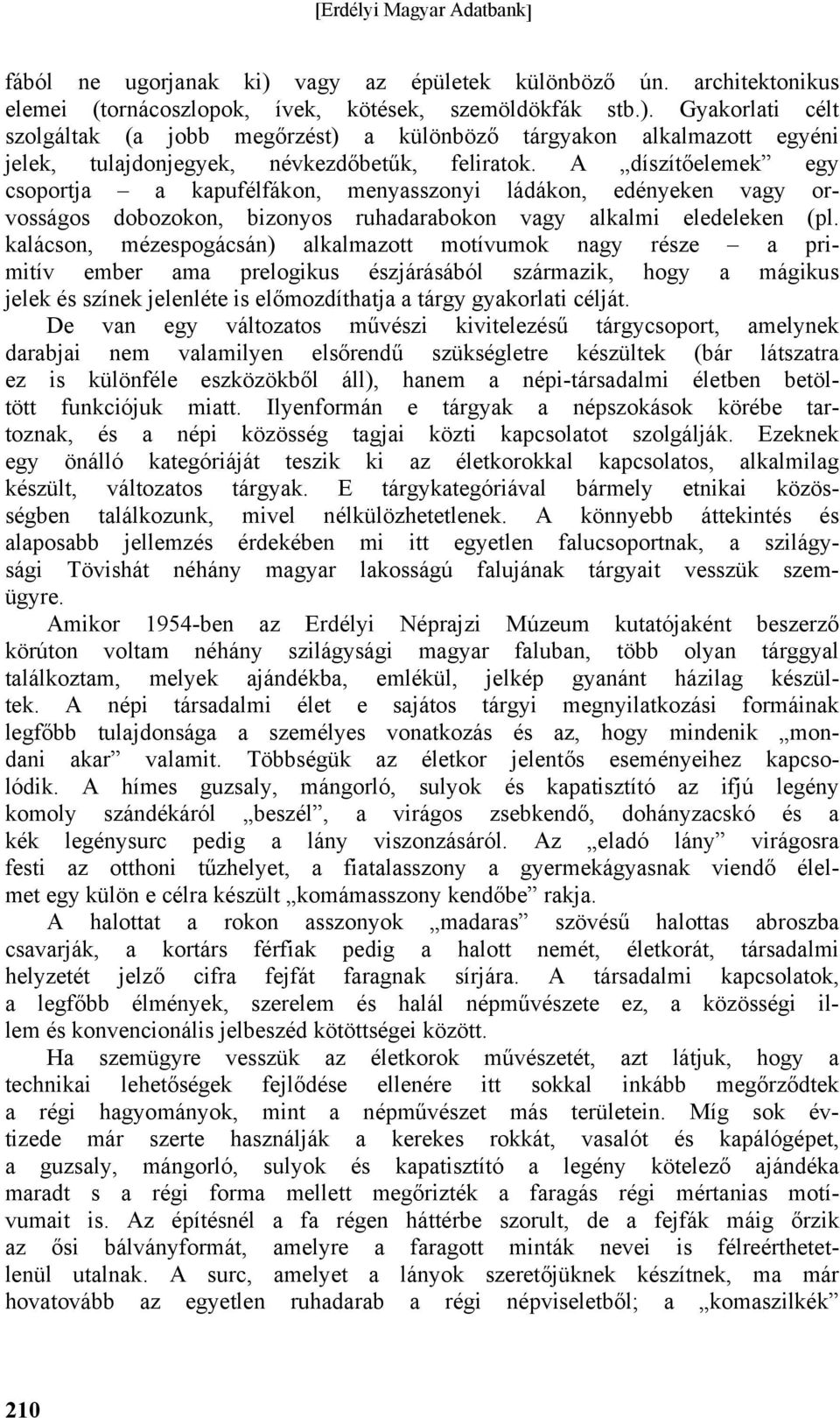 kalácson, mézespogácsán) alkalmazott motívumok nagy része a primitív ember ama prelogikus észjárásából származik, hogy a mágikus jelek és színek jelenléte is előmozdíthatja a tárgy gyakorlati célját.