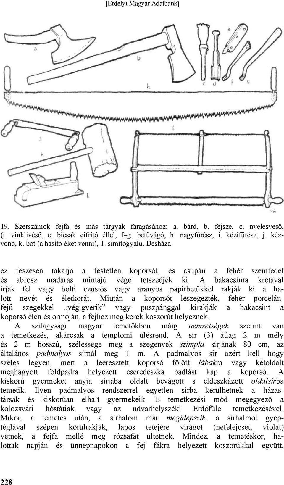 A bakacsinra krétával írják fel vagy bolti ezüstös vagy aranyos papírbetűkkel rakják ki a halott nevét és életkorát.