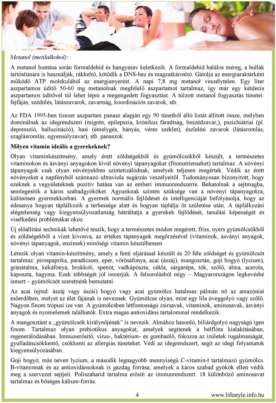 Egy liter aszpartamos üdít 50-60 mg metanolnak megfelel aszpartamot tartalmaz, így már egy kétdecis aszpartamos üdítvel túl lehet lépni a megengedett fogyasztást.