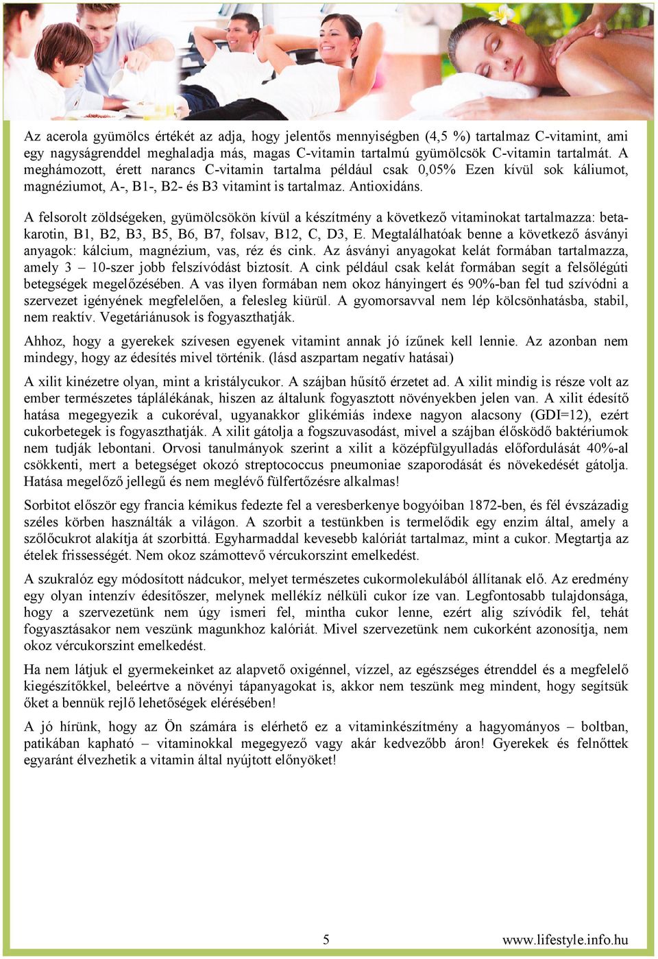 A felsorolt zöldségeken, gyümölcsökön kívül a készítmény a következ vitaminokat tartalmazza: betakarotin, B1, B2, B3, B5, B6, B7, folsav, B12, C, D3, E.