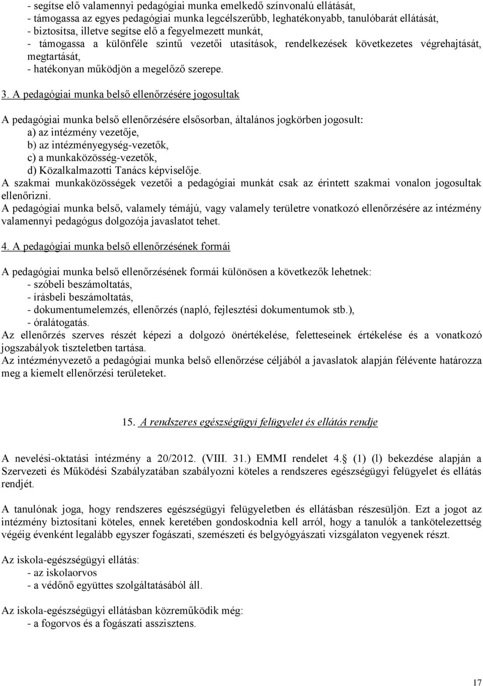 A pedagógiai munka belső ellenőrzésére jogosultak A pedagógiai munka belső ellenőrzésére elsősorban, általános jogkörben jogosult: a) az intézmény vezetője, b) az intézményegység-vezetők, c) a