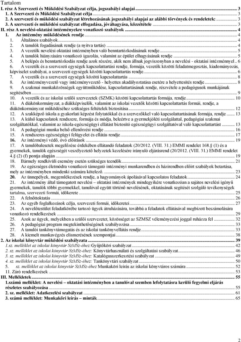 rész A nevelési-oktatási intézményekre vonatkozó szabályok... 4 1. Az intézmény működésének rendje... 4 1. Általános szabályok... 4 2. A tanulók fogadásának rendje (a nyitva tartás)... 4 3.