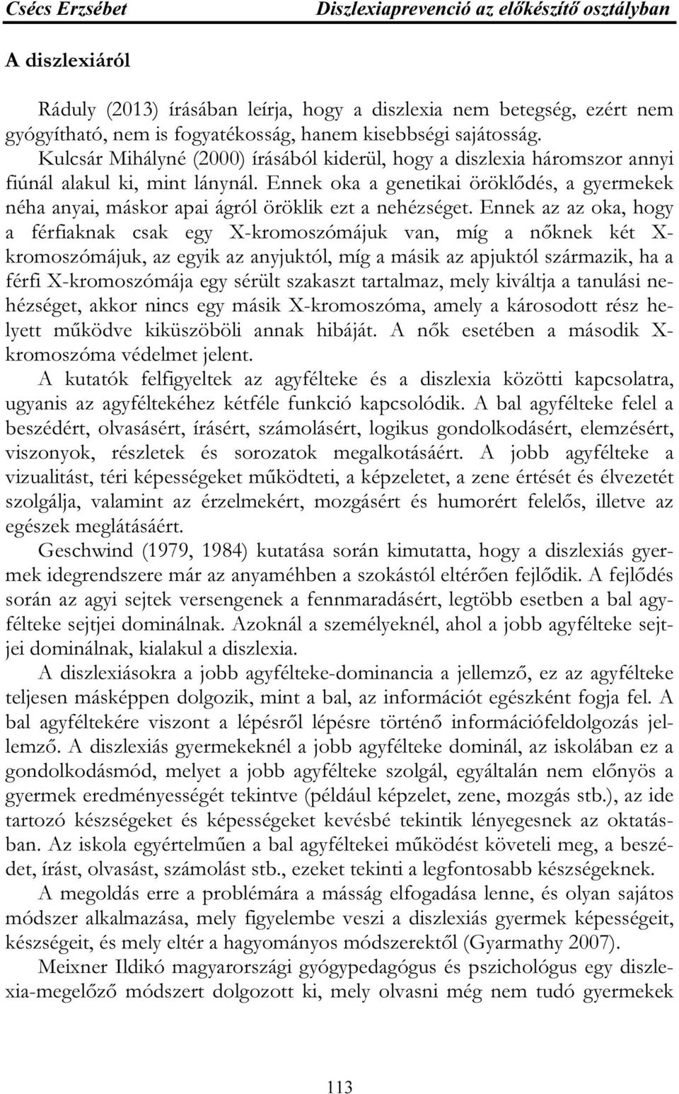 Ennek oka a genetikai öröklődés, a gyermekek néha anyai, máskor apai ágról öröklik ezt a nehézséget.