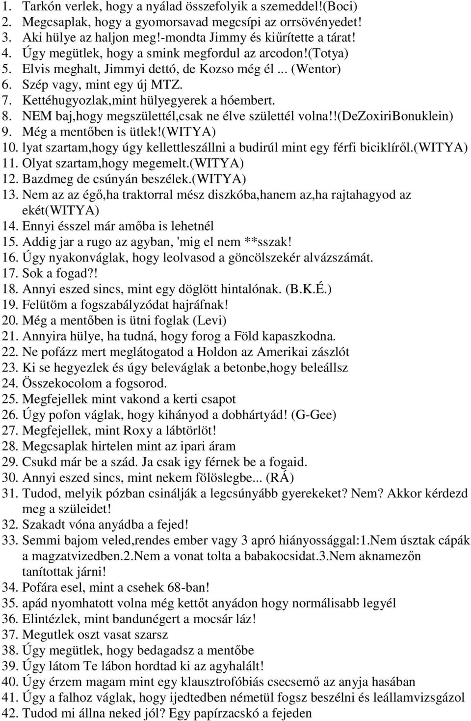 NEM baj,hogy megszülettél,csak ne élve születtél volna!!(dezoxiribonuklein) 9. Még a mentőben is ütlek!(witya) 10. lyat szartam,hogy úgy kellettleszállni a budirúl mint egy férfi biciklíről.