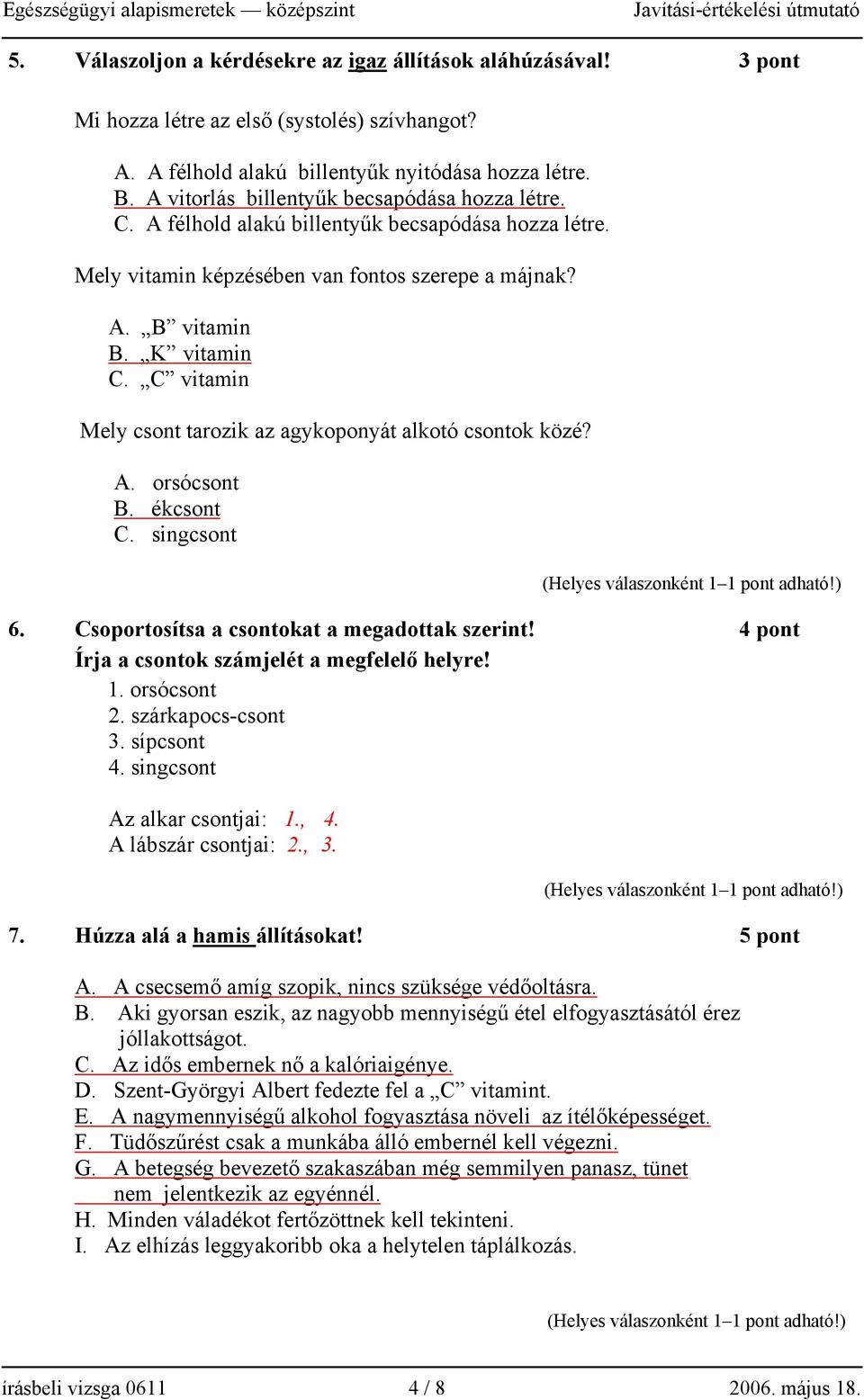 C vitamin Mely csont tarozik az agykoponyát alkotó csontok közé? A. orsócsont B. ékcsont C. singcsont 6. Csoportosítsa a csontokat a megadottak szerint!