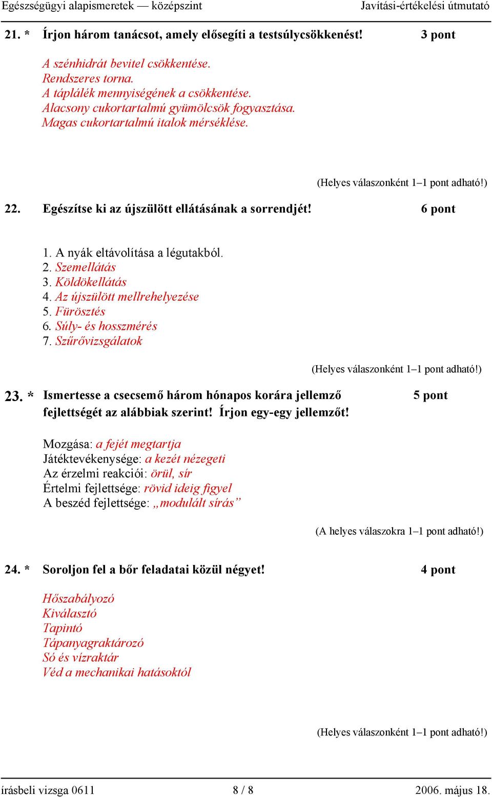 Köldökellátás 4. Az újszülött mellrehelyezése 5. Fürösztés 6. Súly- és hosszmérés 7. Szűrővizsgálatok 23. * Ismertesse a csecsemő három hónapos korára jellemző 5 pont fejlettségét az alábbiak szerint!