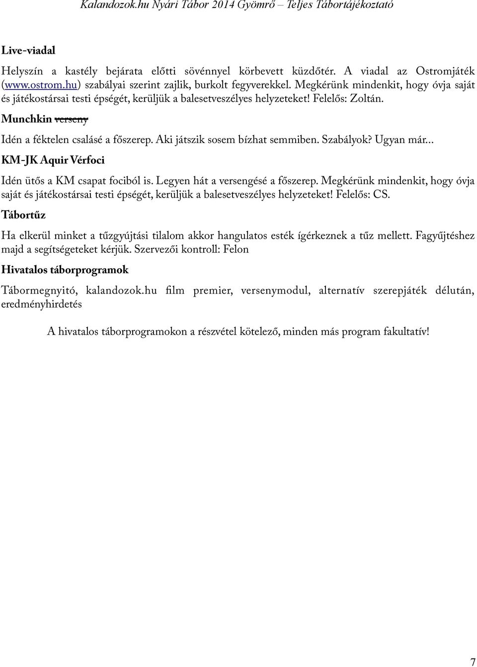 Aki játszik sosem bízhat semmiben. Szabályok? Ugyan már... KM-JK Aquir Vérfoci Idén ütős a KM csapat fociból is. Legyen hát a versengésé a főszerep.